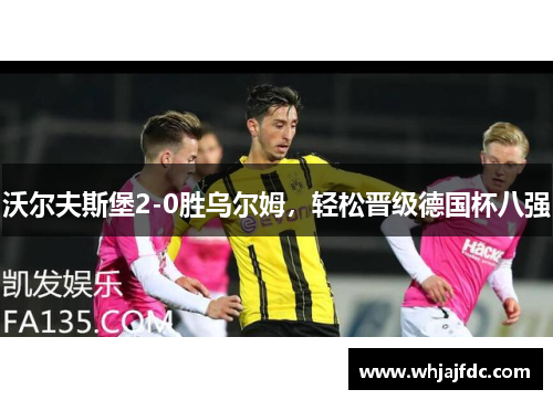 沃尔夫斯堡2-0胜乌尔姆，轻松晋级德国杯八强